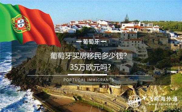 葡萄牙买房移民多少钱？35万欧元吗?