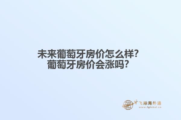 未来葡萄牙房价怎么样？葡萄牙房价会涨吗？