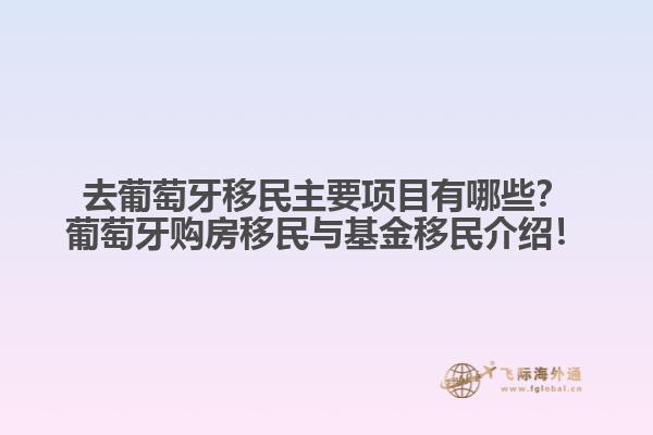 去葡萄牙移民主要项目有哪些？葡萄牙购房移民与基金移民介绍！