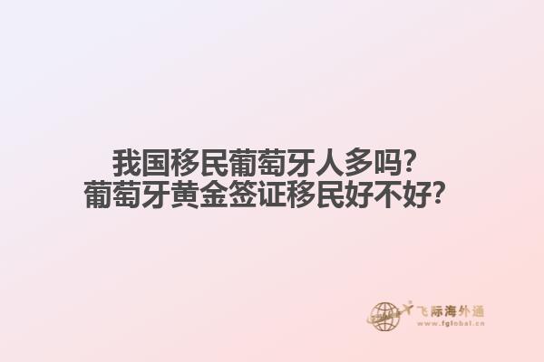 我国移民葡萄牙人多吗？葡萄牙黄金签证移民好不好？