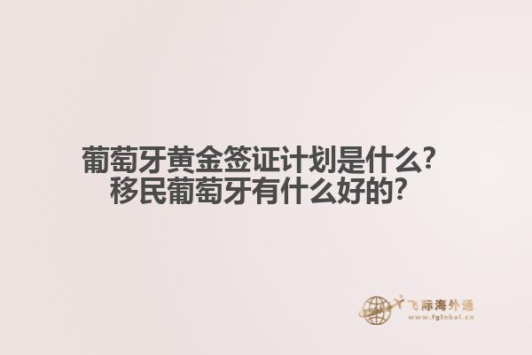 葡萄牙黄金签证计划是什么？移民葡萄牙有什么好的？