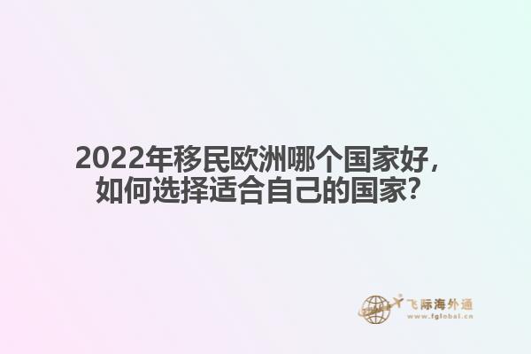 2022年移民欧洲哪个国家好，如何选择适合自己的国家？