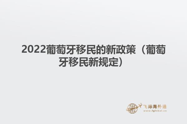 2022葡萄牙移民的新政策（葡萄牙移民新规定）