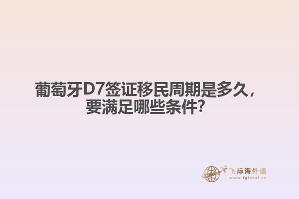 葡萄牙D7签证移民周期是多久，要满足哪些条件？