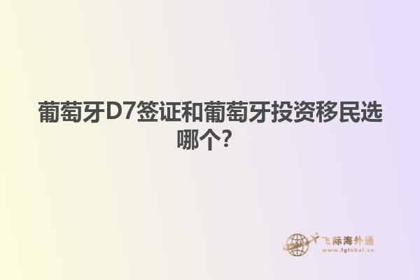 葡萄牙D7签证和葡萄牙投资移民选哪个