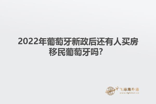 2022年葡萄牙新政后还有人买房移民葡萄牙吗？