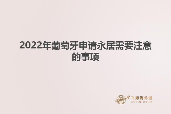 2022年葡萄牙申请永居需要注意的事项
