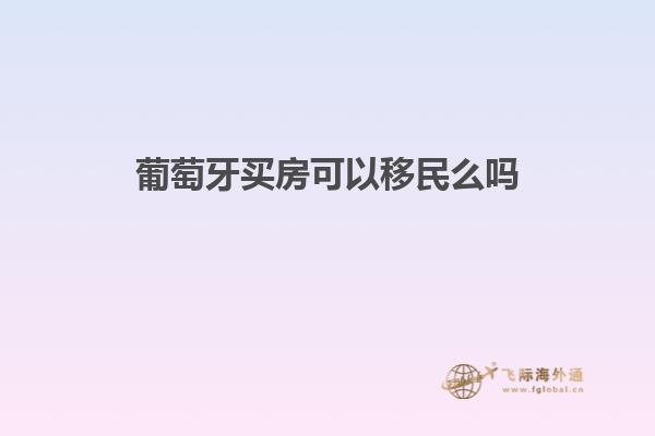 葡萄牙买房可以移民么吗