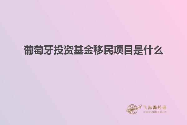葡萄牙投资基金移民项目是什么
