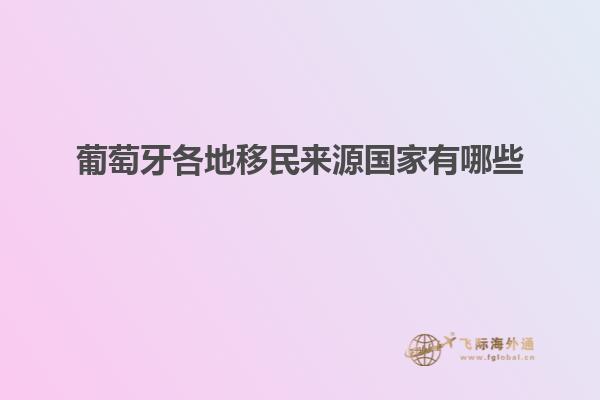 葡萄牙各地移民来源国家有哪些