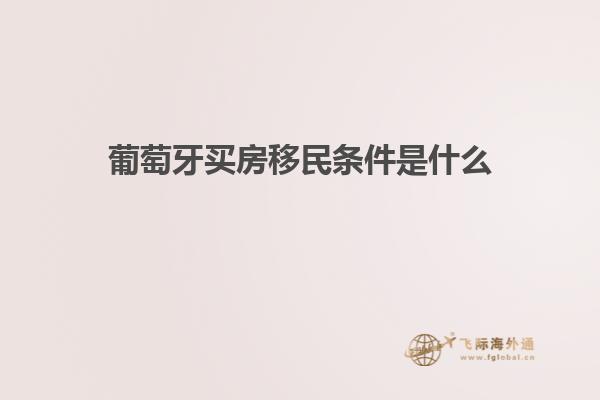 葡萄牙买房移民条件是什么