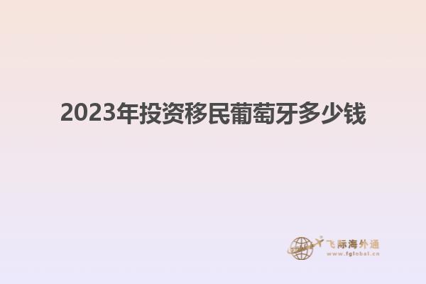 2023年投资移民葡萄牙多少钱