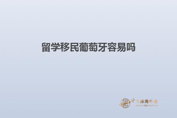 留学移民葡萄牙容易吗