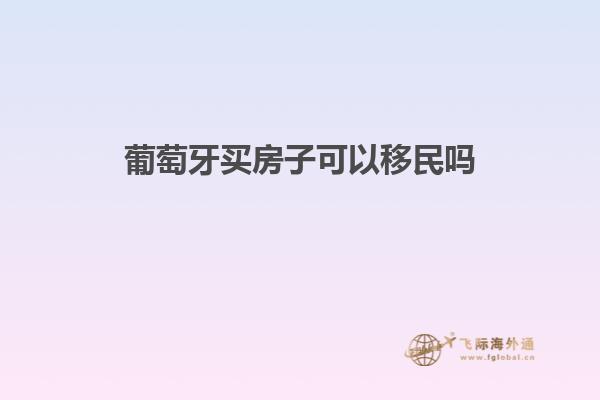 葡萄牙买房子可以移民吗知乎