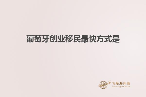 葡萄牙创业移民最快方式是