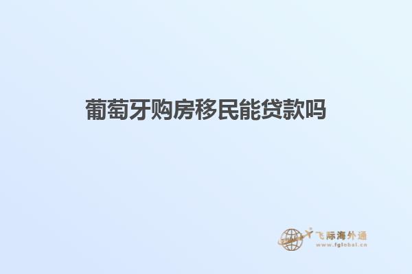 葡萄牙购房移民能贷款吗知乎