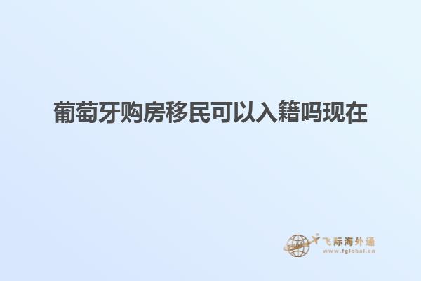 葡萄牙购房移民可以入籍吗现在
