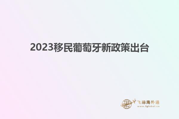 2023移民葡萄牙新政策出台