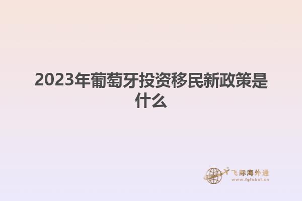 2023年葡萄牙投资移民新政策是什么