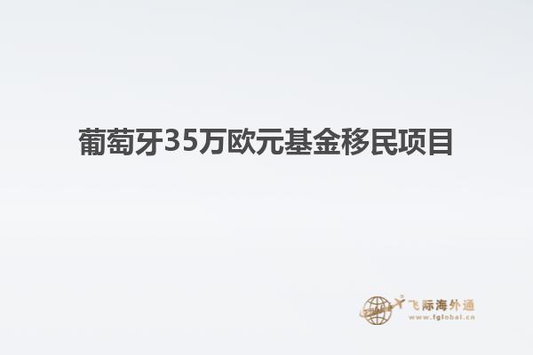 葡萄牙35万欧元基金移民项目