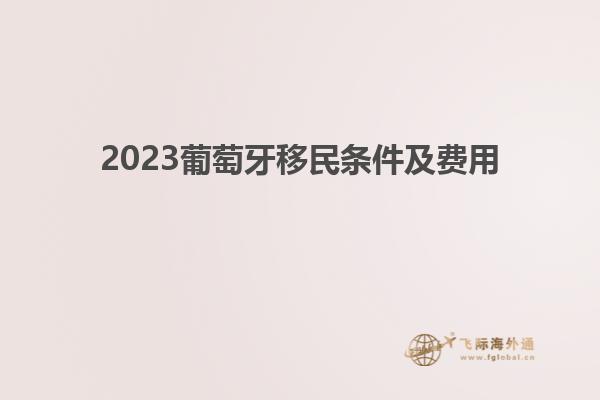 2023葡萄牙移民条件及费用