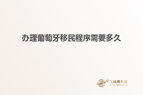 办理葡萄牙移民程序需要多久