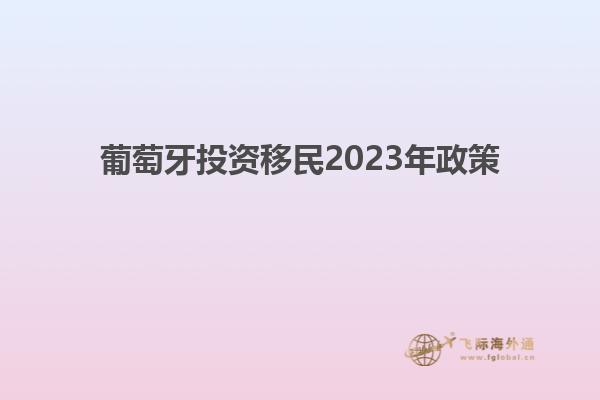 葡萄牙投资移民2023年政策