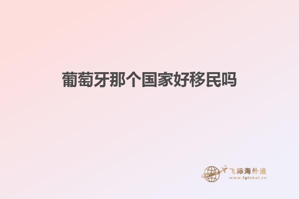 葡萄牙那个国家好移民吗