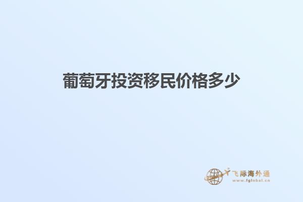 葡萄牙投资移民价格多少