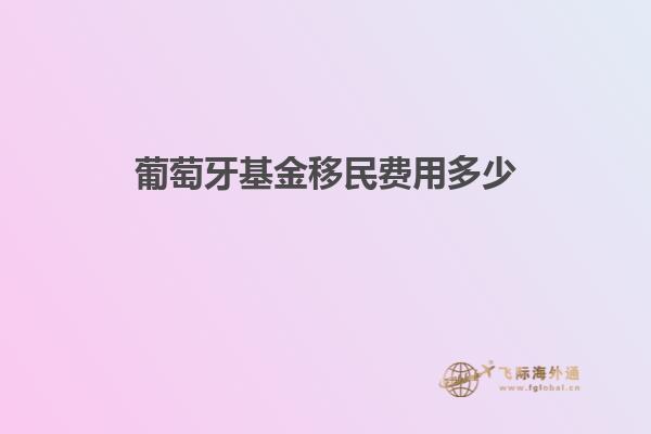 葡萄牙基金移民费用多少