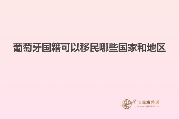 葡萄牙国籍可以移民哪些国家和地区