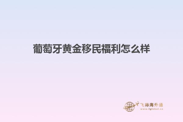 葡萄牙黄金移民福利怎么样