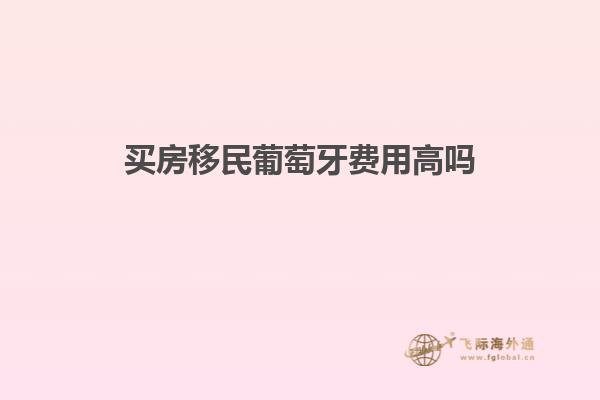 买房移民葡萄牙费用高吗