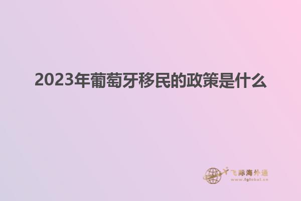 2023年葡萄牙移民的政策是什么