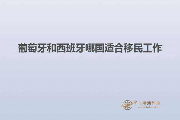葡萄牙和西班牙哪国适合移民工作