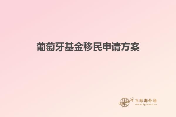 葡萄牙基金移民申请方案
