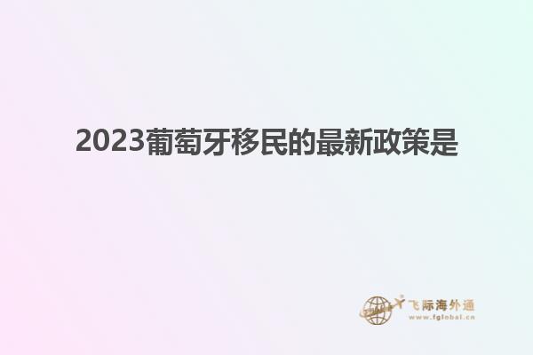 2023葡萄牙移民的最新政策是