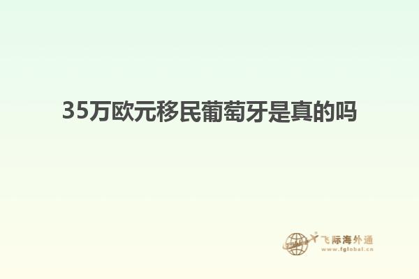 35万欧元移民葡萄牙是真的吗