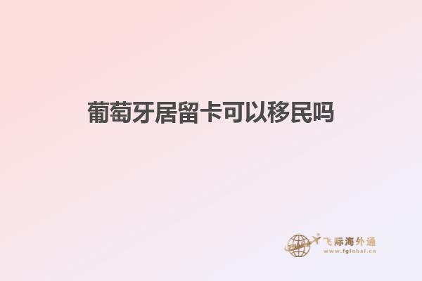 葡萄牙居留卡可以移民吗知乎