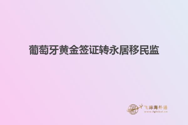 葡萄牙黄金签证转永居移民监
