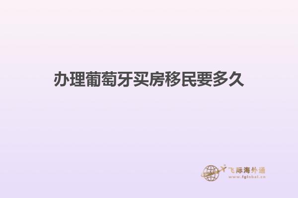 办理葡萄牙买房移民要多久