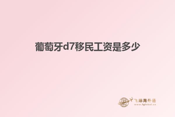葡萄牙d7移民工资是多少