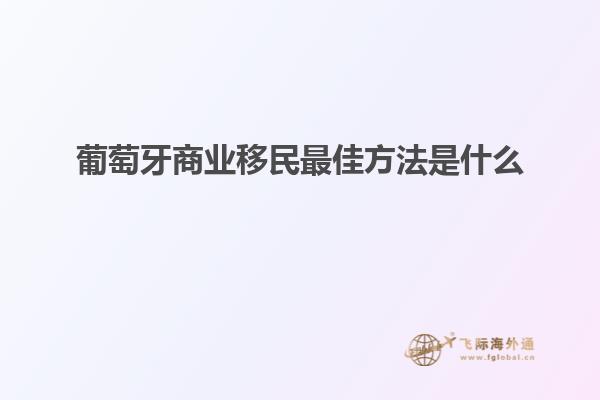 葡萄牙商业移民最佳方法是什么