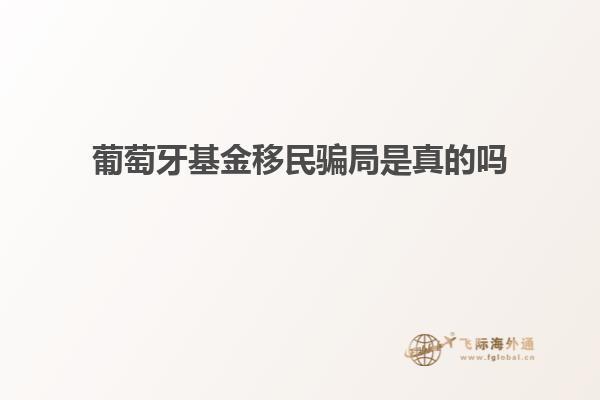 葡萄牙基金移民骗局是真的吗