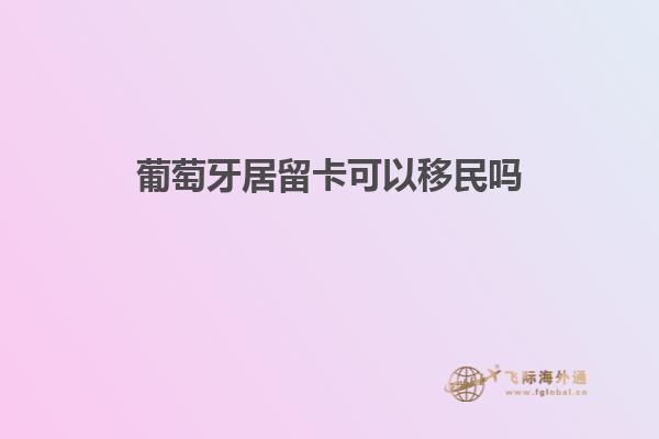 葡萄牙居留卡可以移民吗