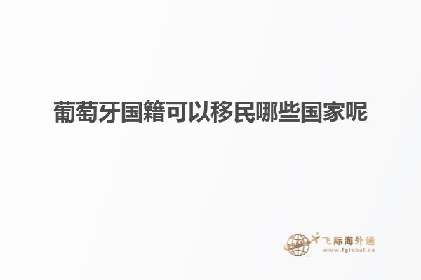 葡萄牙国籍可以移民哪些国家呢