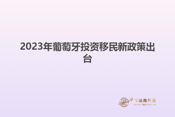 2023年葡萄牙投资移民新政策出台