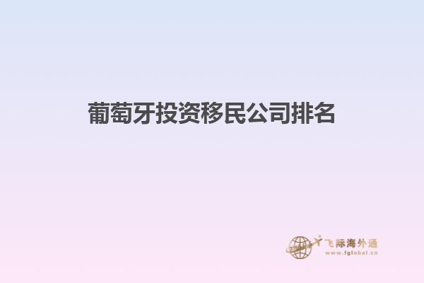 葡萄牙投资移民公司排名