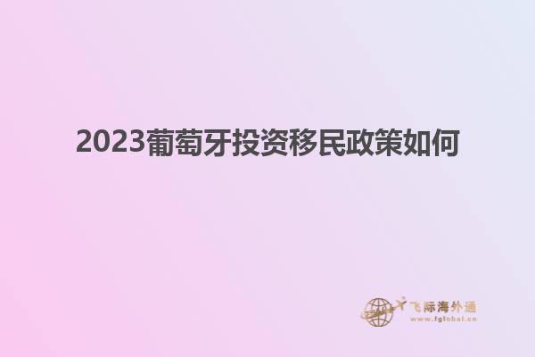 2023葡萄牙投资移民政策如何