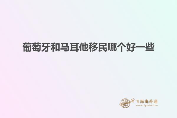 葡萄牙和马耳他移民哪个好一些